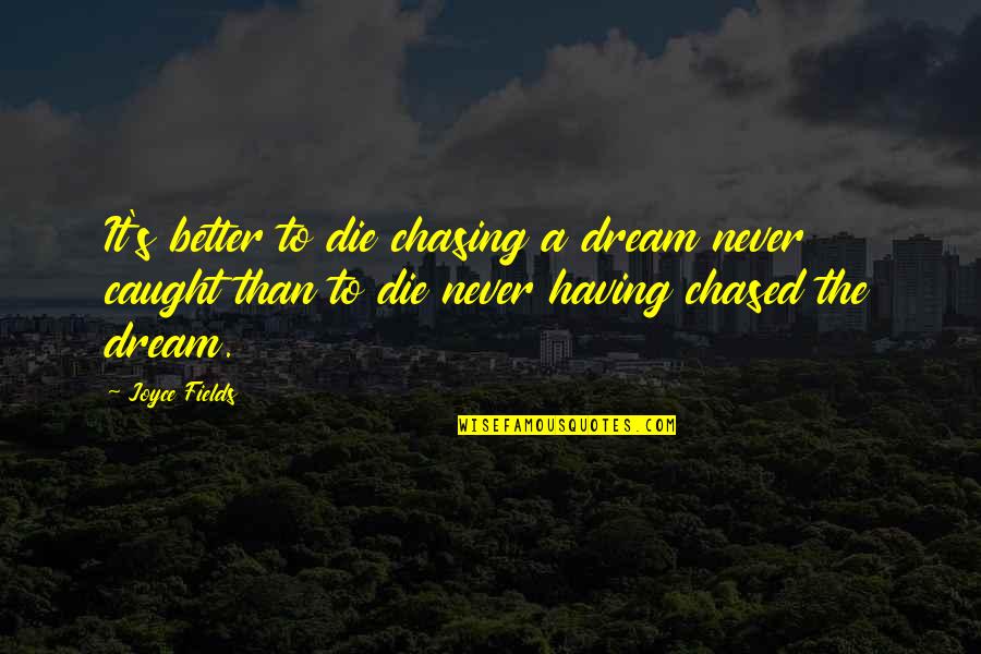 Chasing Your Dream Quotes By Joyce Fields: It's better to die chasing a dream never