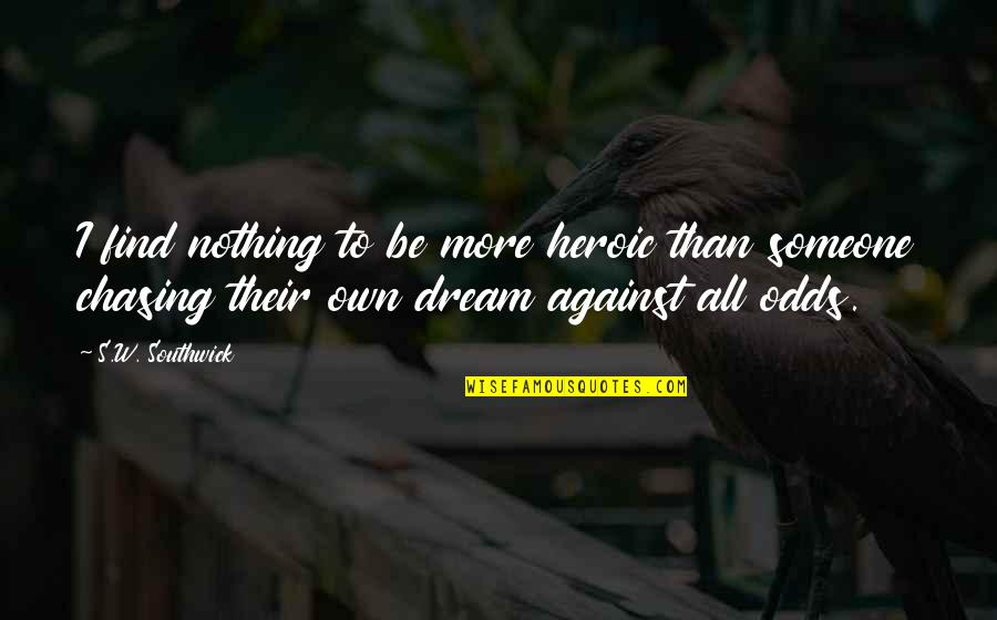 Chasing Your Dream Quotes By S.W. Southwick: I find nothing to be more heroic than