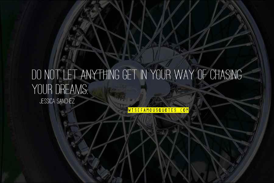 Chasing Your Dreams Quotes By Jessica Sanchez: Do not let anything get in your way