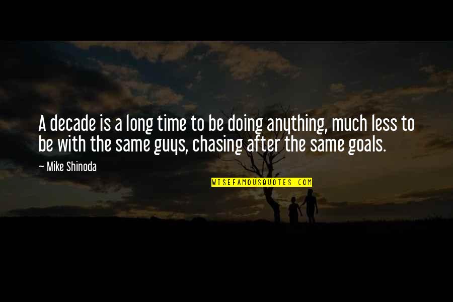 Chasing Your Goals Quotes By Mike Shinoda: A decade is a long time to be