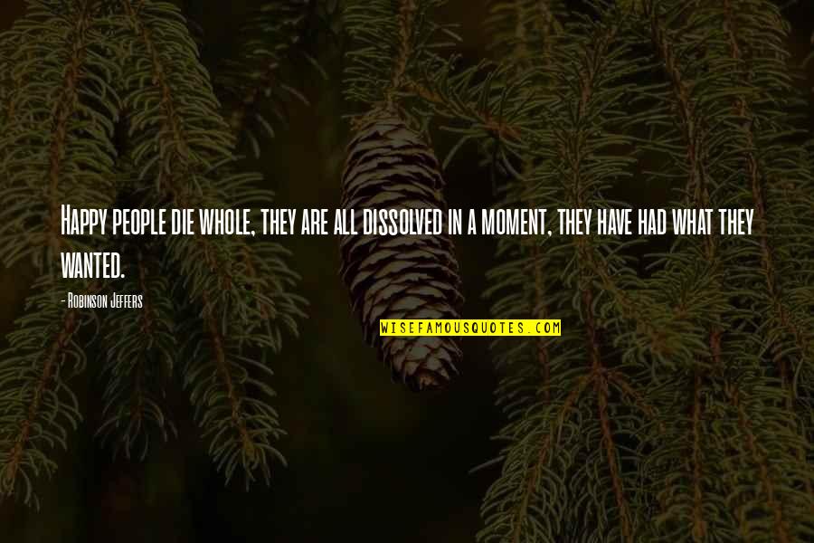 Chasing Your Tail Quotes By Robinson Jeffers: Happy people die whole, they are all dissolved