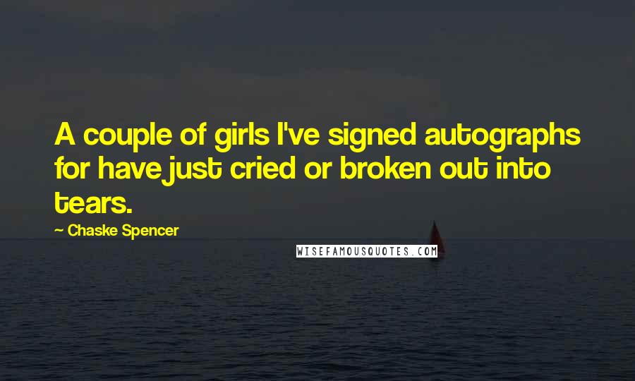 Chaske Spencer quotes: A couple of girls I've signed autographs for have just cried or broken out into tears.