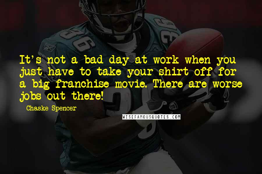 Chaske Spencer quotes: It's not a bad day at work when you just have to take your shirt off for a big franchise movie. There are worse jobs out there!