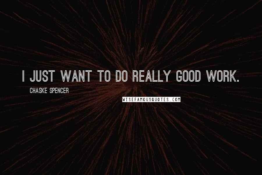Chaske Spencer quotes: I just want to do really good work.
