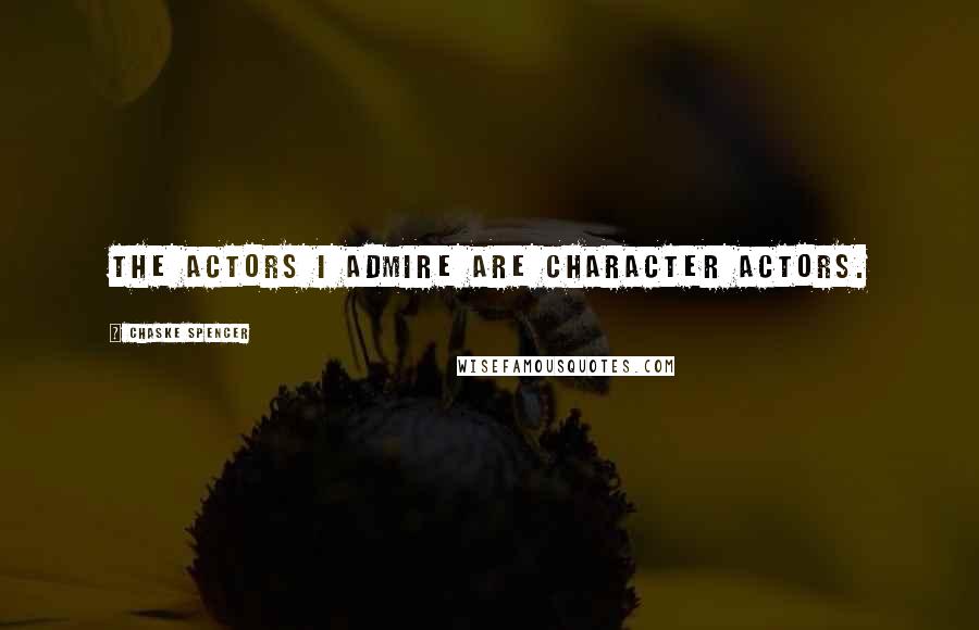 Chaske Spencer quotes: The actors I admire are character actors.