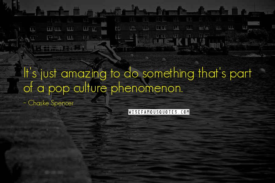 Chaske Spencer quotes: It's just amazing to do something that's part of a pop culture phenomenon.