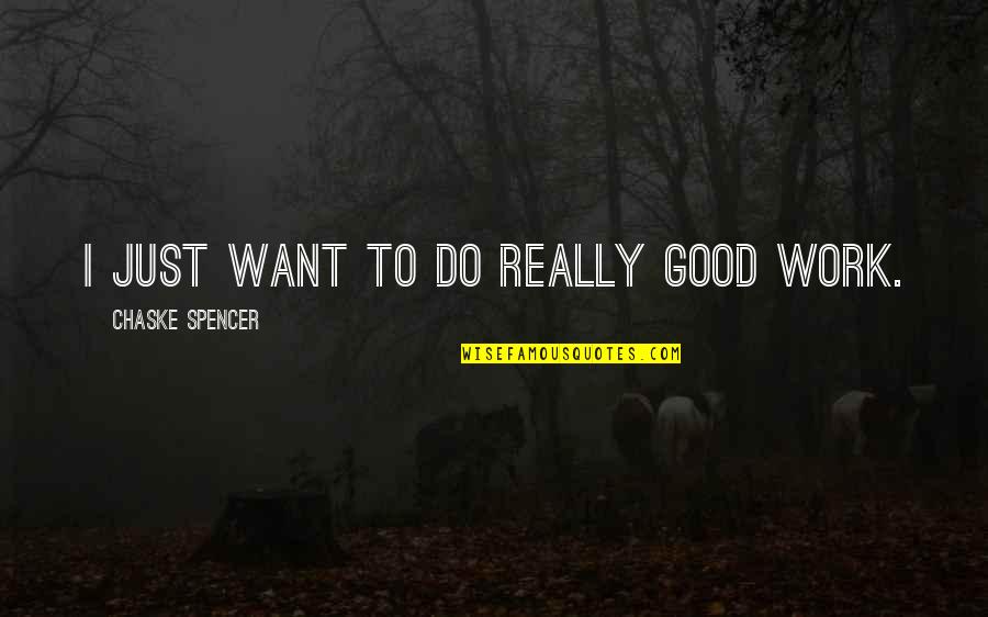 Chaske Spencer Quotes By Chaske Spencer: I just want to do really good work.