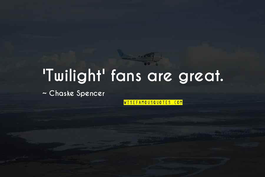 Chaske Spencer Quotes By Chaske Spencer: 'Twilight' fans are great.