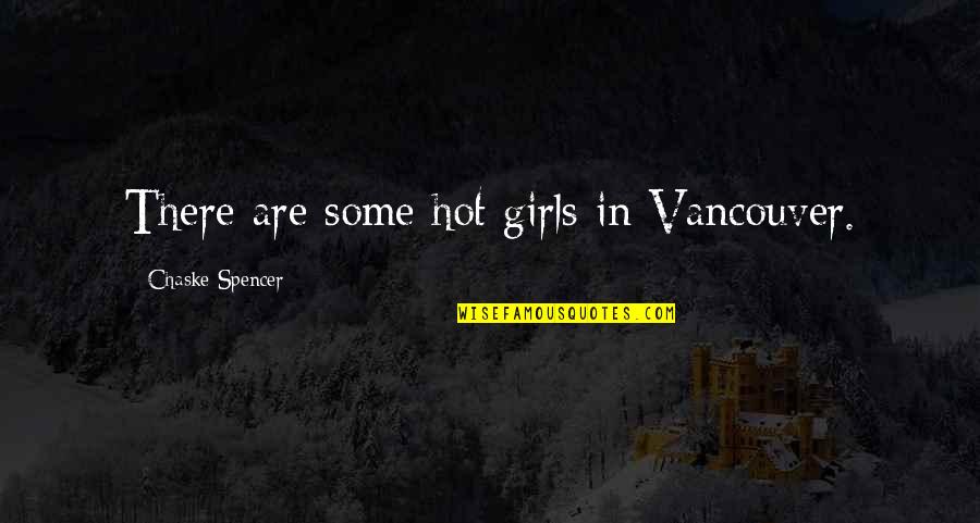 Chaske Spencer Quotes By Chaske Spencer: There are some hot girls in Vancouver.