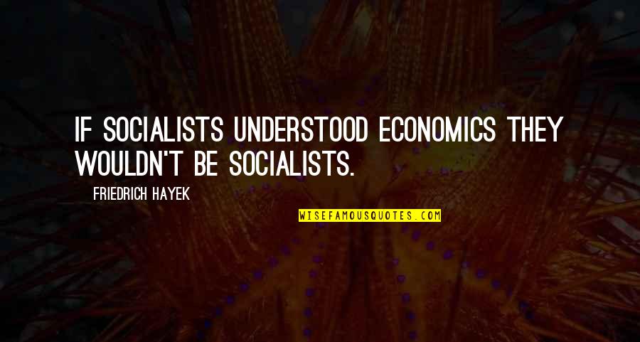 Chasm Pronunciation Quotes By Friedrich Hayek: If socialists understood economics they wouldn't be socialists.