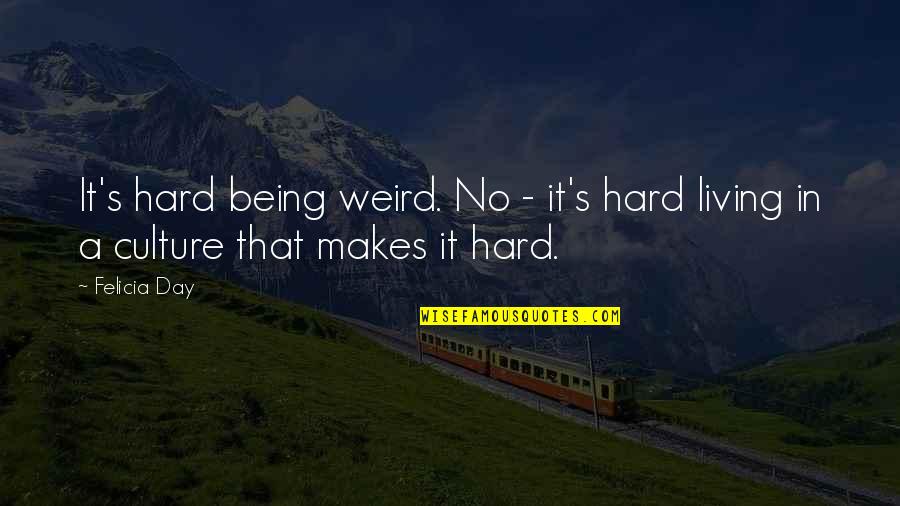 Chasnoff Mungia Quotes By Felicia Day: It's hard being weird. No - it's hard