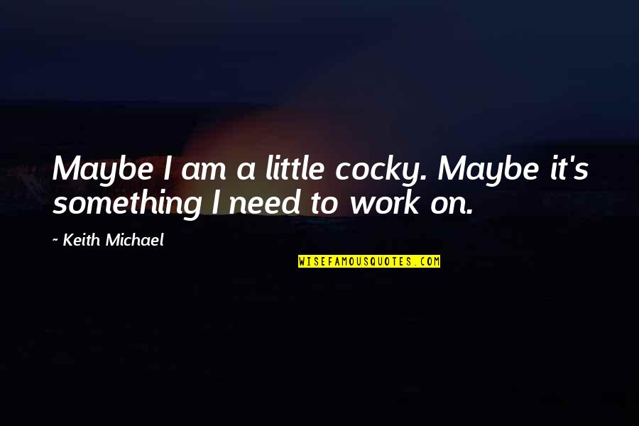 Chasnoff Mungia Quotes By Keith Michael: Maybe I am a little cocky. Maybe it's