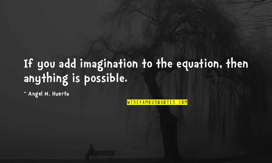 Chasselas Quotes By Angel M. Huerta: If you add imagination to the equation, then
