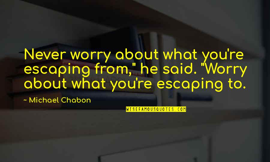 Chasseur Sauce Quotes By Michael Chabon: Never worry about what you're escaping from," he Chasseur Sauce Quotes By Michael Chabon: Never worry about what you're escaping from," he
