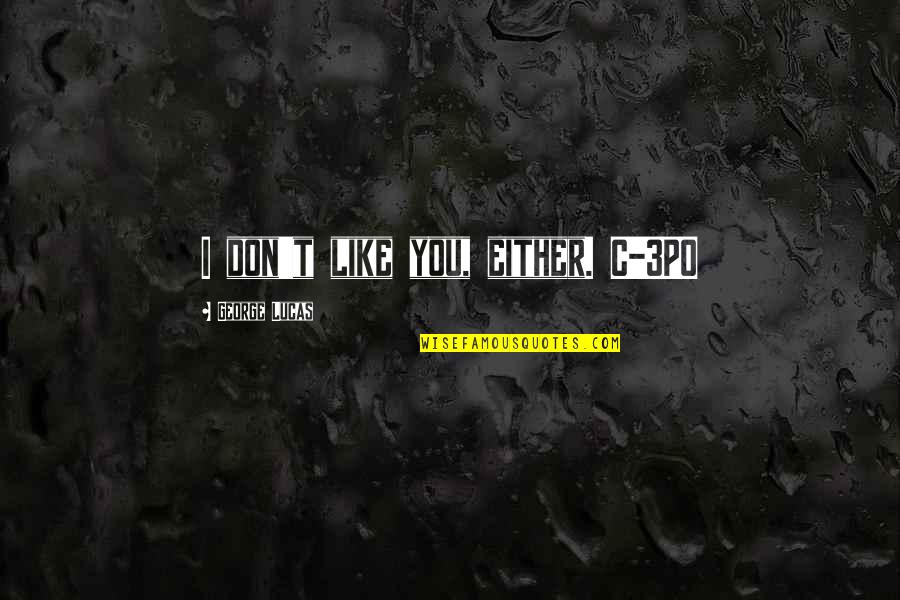 Chasseurs Dafrique Quotes By George Lucas: I don't like you, either. C-3PO Chasseurs Dafrique Quotes By George Lucas: I don't like you, either. C-3PO