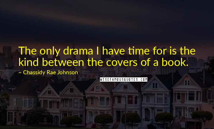 Chassidy Rae Johnson quotes: The only drama I have time for is the kind between the covers of a book.