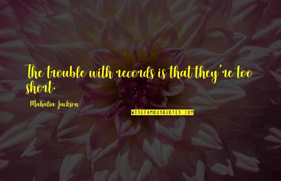 Chassis Quotes By Mahalia Jackson: The trouble with records is that they're too