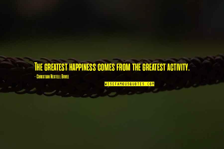 Chassy Tucker Quotes By Christian Nestell Bovee: The greatest happiness comes from the greatest activity. Chassy Tucker Quotes By Christian Nestell Bovee: The greatest happiness comes from the greatest activity.