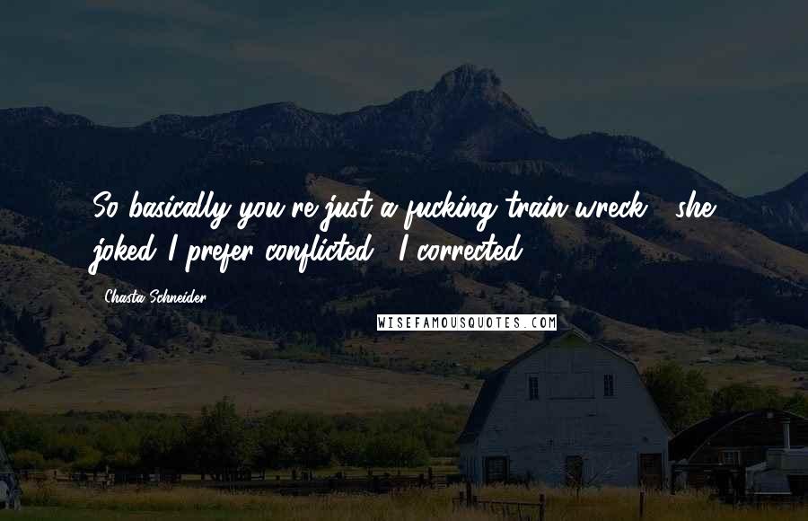 Chasta Schneider quotes: So basically you're just a fucking train wreck?" she joked."I prefer conflicted," I corrected.