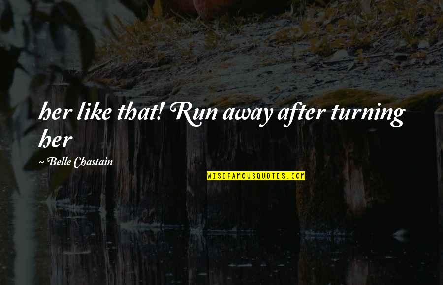 Chastain Quotes By Belle Chastain: her like that! Run away after turning her