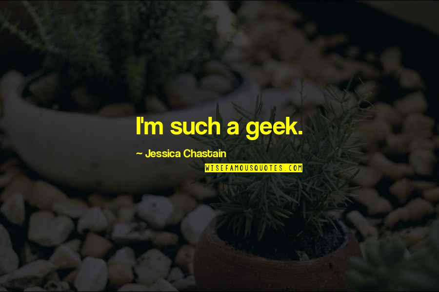 Chastain Quotes By Jessica Chastain: I'm such a geek.