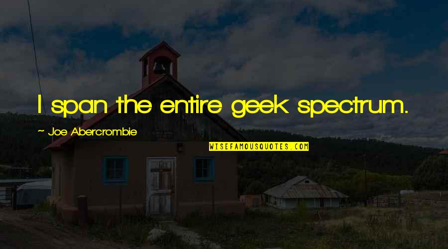 Chasteen Creek Quotes By Joe Abercrombie: I span the entire geek spectrum. Chasteen Creek Quotes By Joe Abercrombie: I span the entire geek spectrum.