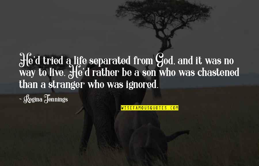 Chastened By God Quotes By Regina Jennings: He'd tried a life separated from God, and Chastened By God Quotes By Regina Jennings: He'd tried a life separated from God, and