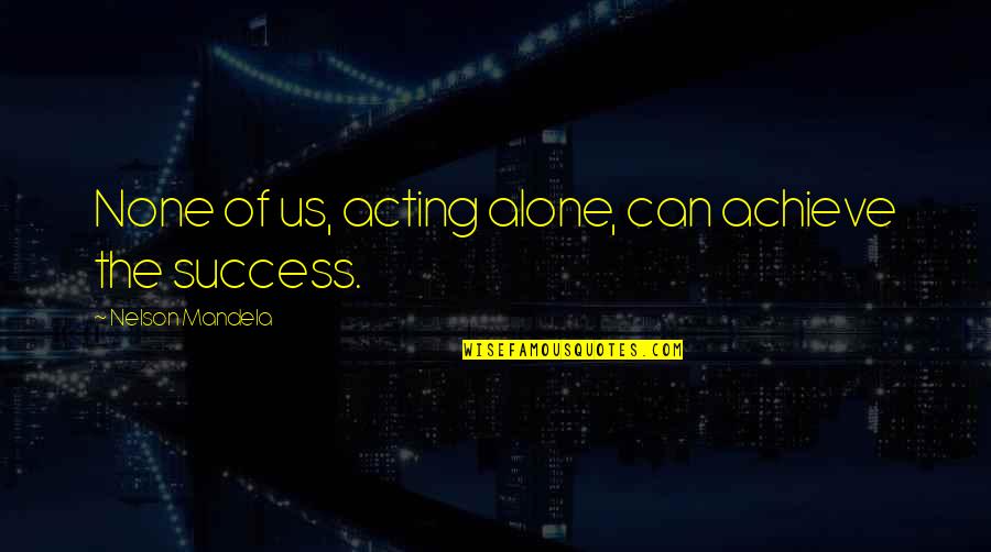 Chastening Pronunciation Quotes By Nelson Mandela: None of us, acting alone, can achieve the Chastening Pronunciation Quotes By Nelson Mandela: None of us, acting alone, can achieve the