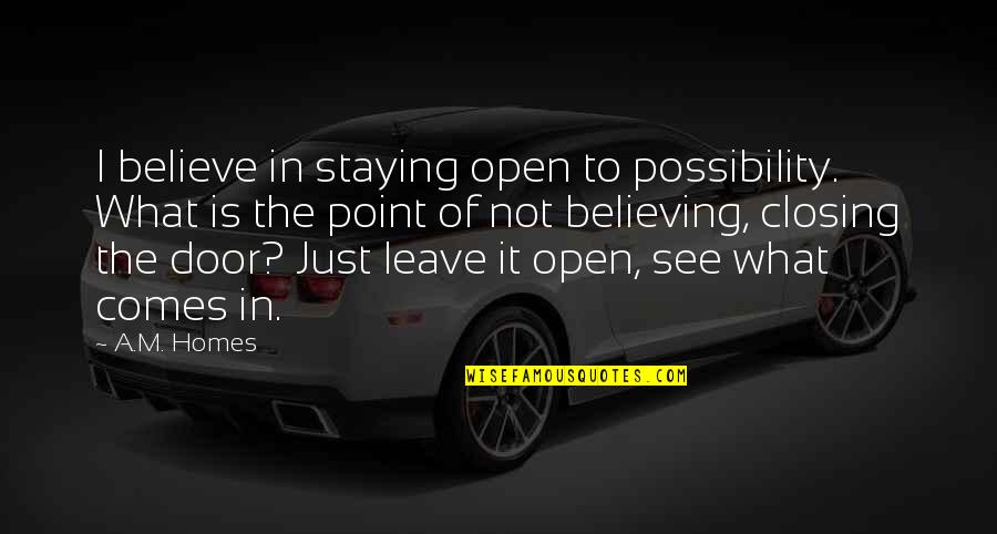 Chastenment Quotes By A.M. Homes: I believe in staying open to possibility. What