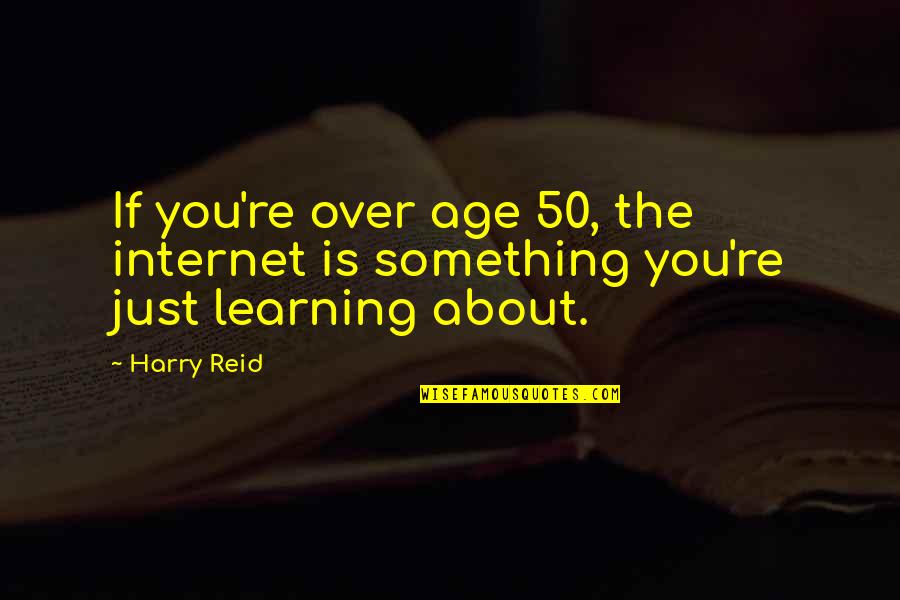 Chastenment Quotes By Harry Reid: If you're over age 50, the internet is