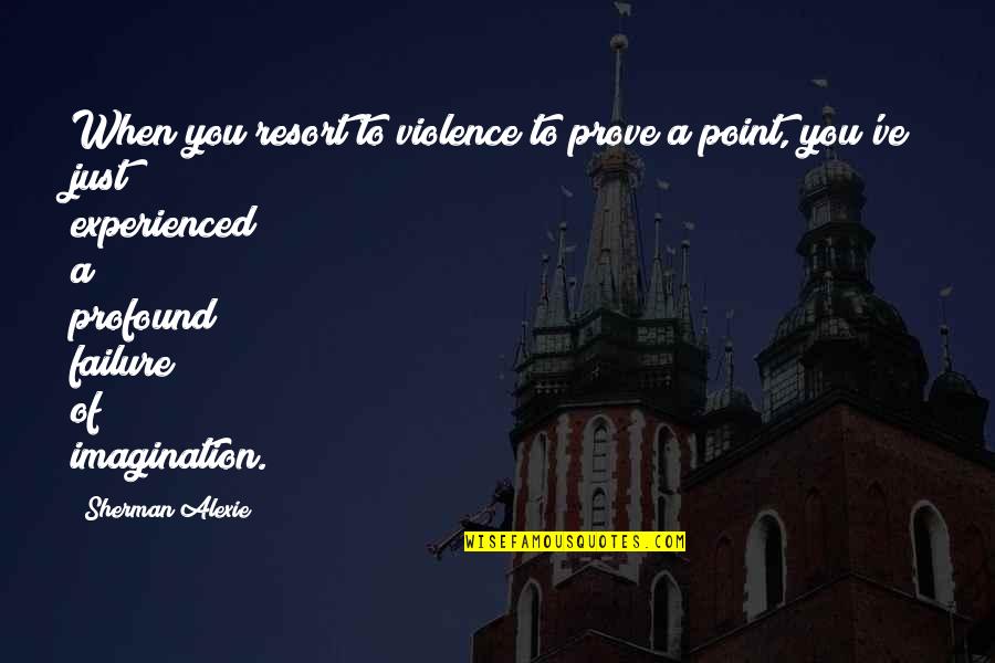 Chastisement Quotes By Sherman Alexie: When you resort to violence to prove a