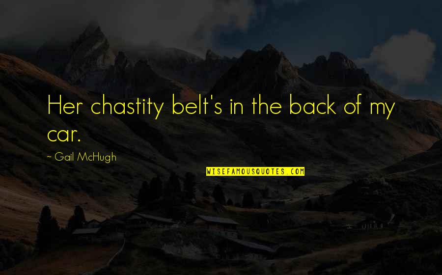 Chastity Belt Quotes By Gail McHugh: Her chastity belt's in the back of my