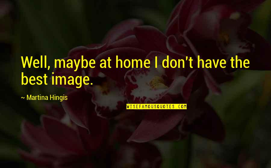 Chastity Belt Quotes By Martina Hingis: Well, maybe at home I don't have the