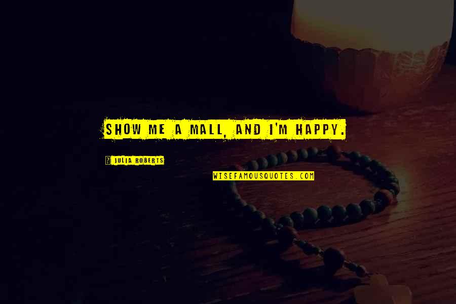 Chat Quote Quotes By Julia Roberts: Show me a mall, and I'm happy. Chat Quote Quotes By Julia Roberts: Show me a mall, and I'm happy.