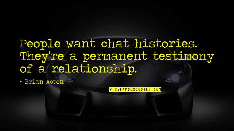 Chat Quotes By Brian Acton: People want chat histories. They're a permanent testimony