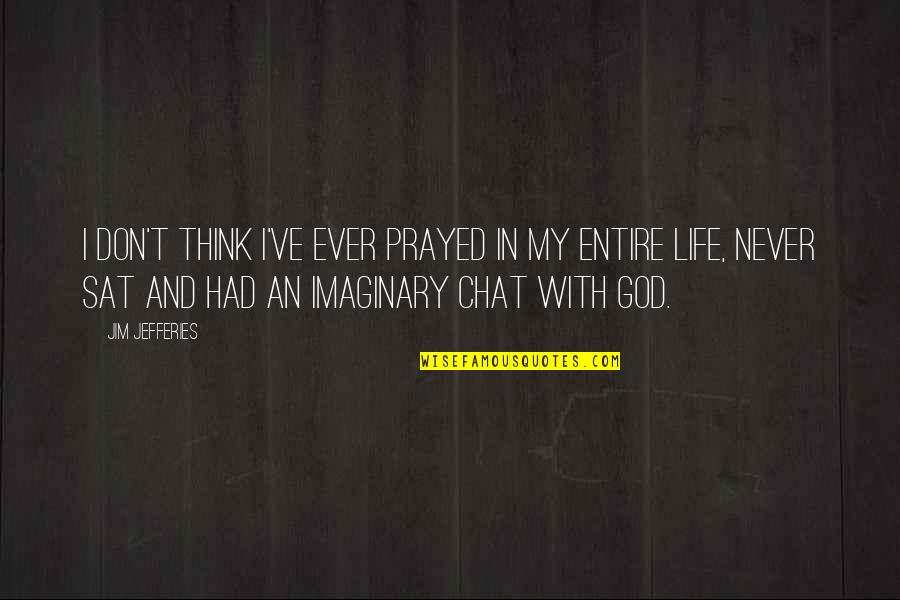 Chat Quotes By Jim Jefferies: I don't think I've ever prayed in my
