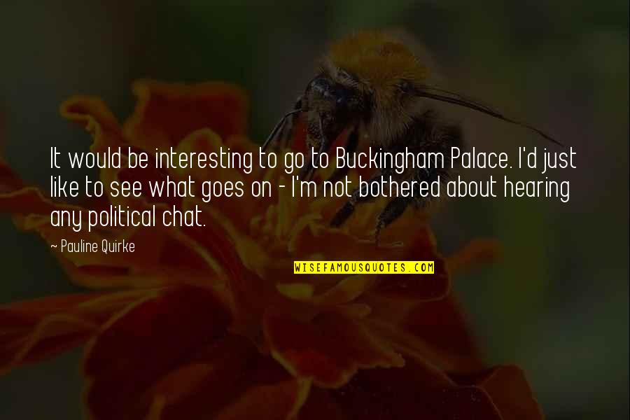 Chat Quotes By Pauline Quirke: It would be interesting to go to Buckingham