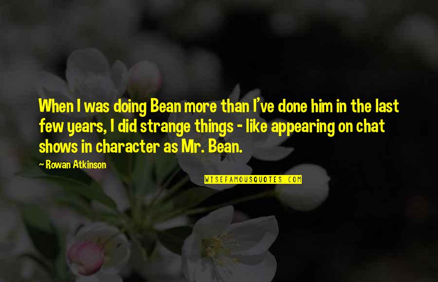 Chat Quotes By Rowan Atkinson: When I was doing Bean more than I've