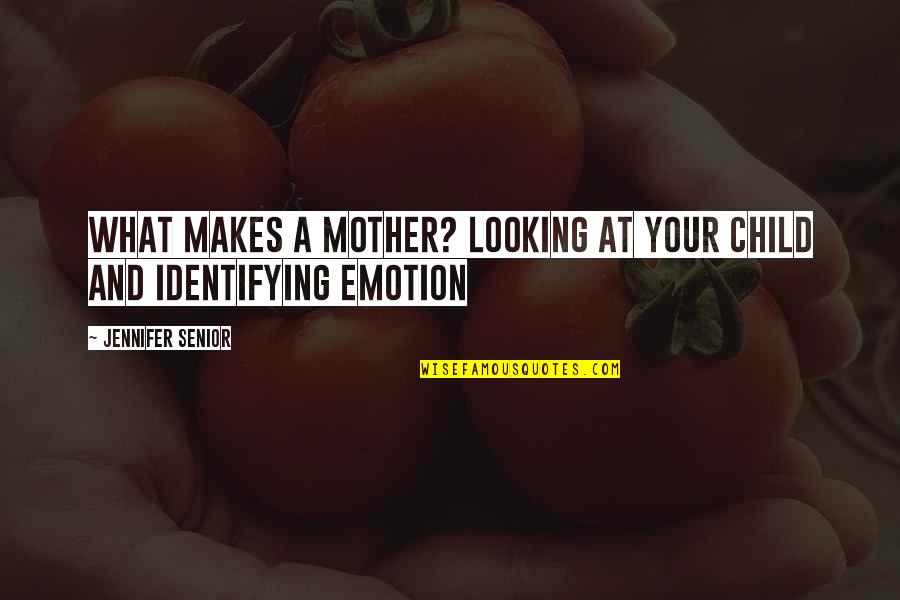 Chatarouch Quotes By Jennifer Senior: What makes a mother? Looking at your child