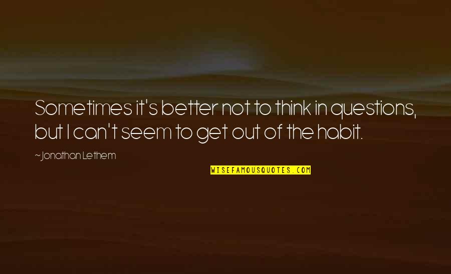 Chatburn And Tighe Quotes By Jonathan Lethem: Sometimes it's better not to think in questions,