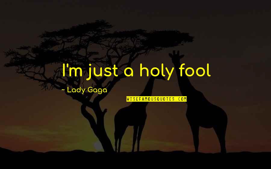 Chatchai Piyasombatkul Quotes By Lady Gaga: I'm just a holy fool Chatchai Piyasombatkul Quotes By Lady Gaga: I'm just a holy fool