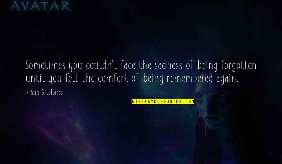 Chatchawai Kamonsakpitak Quotes By Ann Brashares: Sometimes you couldn't face the sadness of being Chatchawai Kamonsakpitak Quotes By Ann Brashares: Sometimes you couldn't face the sadness of being