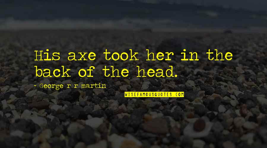 Chatchawai Kamonsakpitak Quotes By George R R Martin: His axe took her in the back of Chatchawai Kamonsakpitak Quotes By George R R Martin: His axe took her in the back of