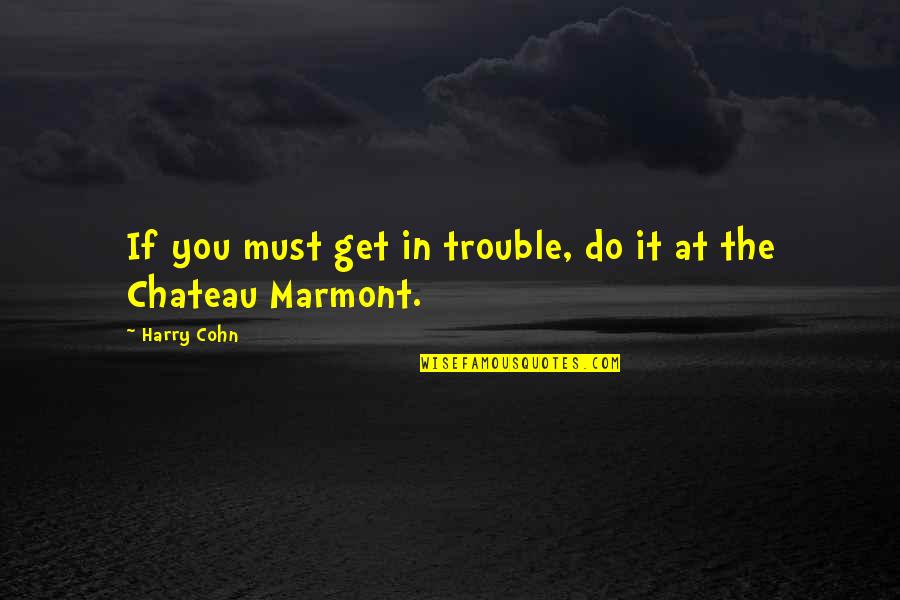 Chateau Marmont Quotes By Harry Cohn: If you must get in trouble, do it