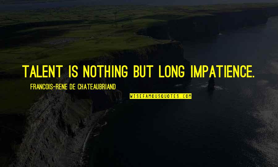 Chateaubriand Quotes By Francois-Rene De Chateaubriand: Talent is nothing but long impatience.