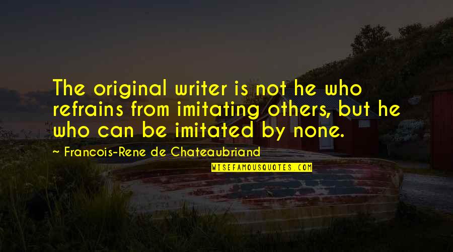 Chateaubriand Quotes By Francois-Rene De Chateaubriand: The original writer is not he who refrains Chateaubriand Quotes By Francois-Rene De Chateaubriand: The original writer is not he who refrains