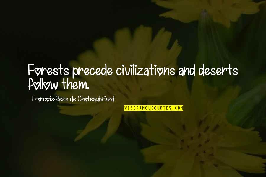 Chateaubriand Quotes By Francois-Rene De Chateaubriand: Forests precede civilizations and deserts follow them. Chateaubriand Quotes By Francois-Rene De Chateaubriand: Forests precede civilizations and deserts follow them.