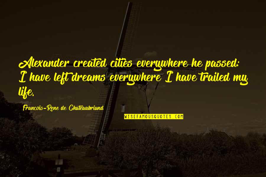 Chateaubriand Quotes By Francois-Rene De Chateaubriand: Alexander created cities everywhere he passed: I have Chateaubriand Quotes By Francois-Rene De Chateaubriand: Alexander created cities everywhere he passed: I have