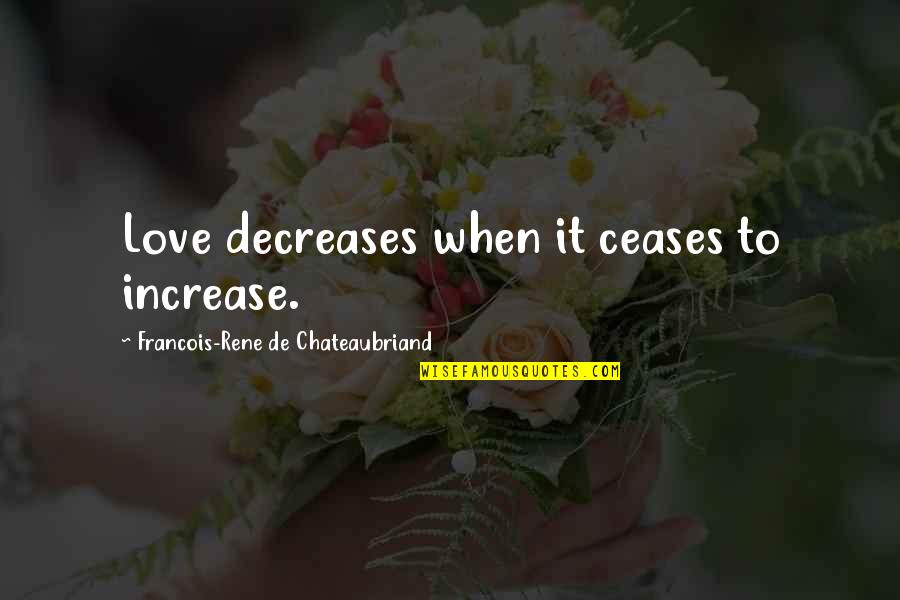 Chateaubriand Quotes By Francois-Rene De Chateaubriand: Love decreases when it ceases to increase. Chateaubriand Quotes By Francois-Rene De Chateaubriand: Love decreases when it ceases to increase.