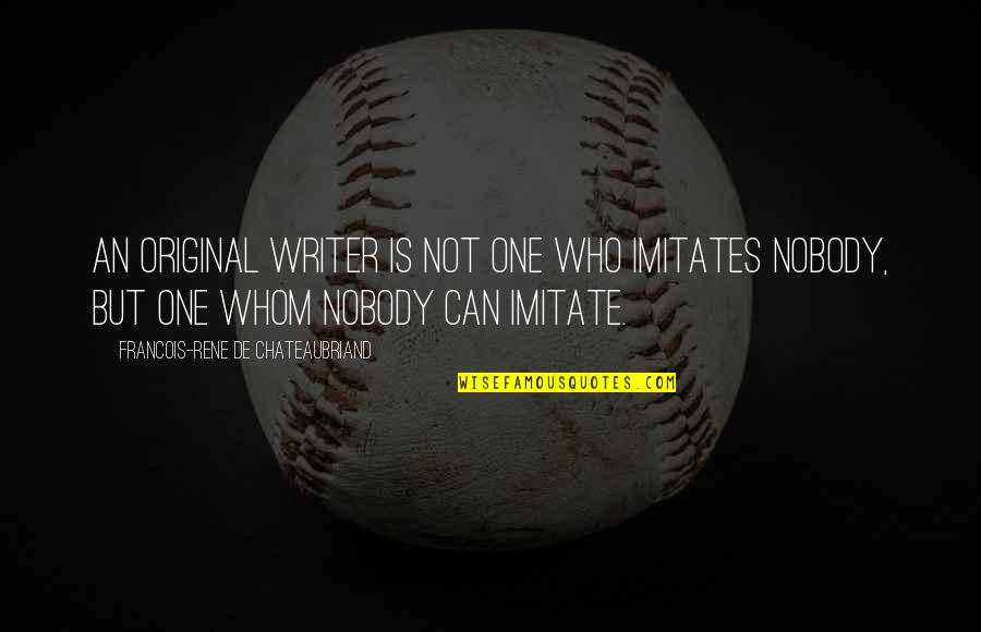 Chateaubriand Quotes By Francois-Rene De Chateaubriand: An original writer is not one who imitates